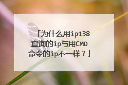 为什么用ip138查询的ip与用CMD命令的ip不一样？