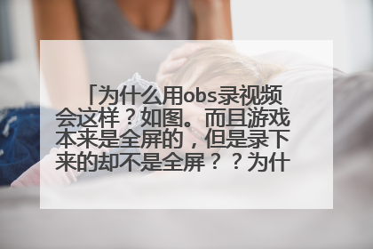 为什么用obs录视频会这样？如图。而且游戏本来是全屏的，但是录下来的却不是全屏？？为什么急急急在线等
