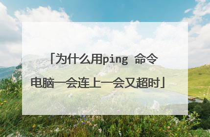 为什么用ping 命令电脑一会连上一会又超时