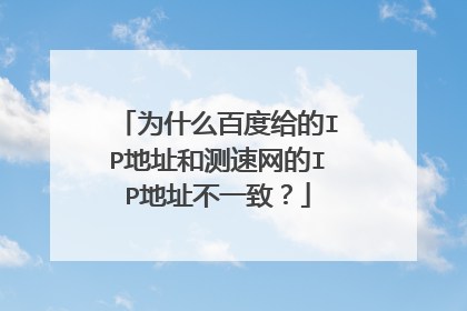 为什么百度给的IP地址和测速网的IP地址不一致?