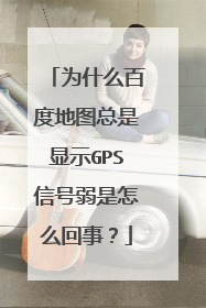 为什么百度地图总是显示GPS信号弱是怎么回事？