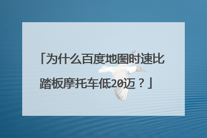 为什么百度地图时速比踏板摩托车低20迈？