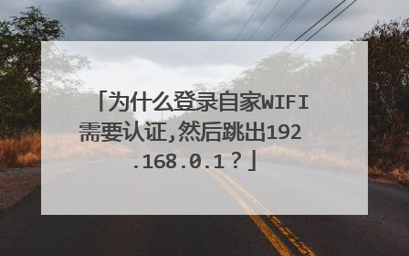 为什么登录自家WIFI需要认证,然后跳出192.168.0.1?