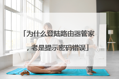 为什么登陆路由器管家，老是提示密码错误