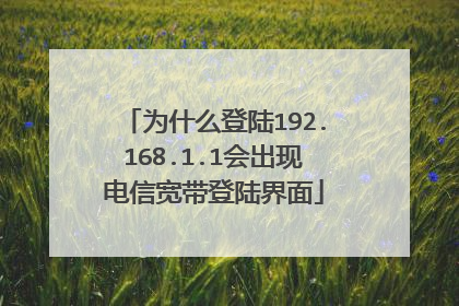 为什么登陆192.168.1.1会出现电信宽带登陆界面