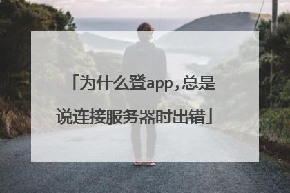 为什么登app,总是说连接服务器时出错