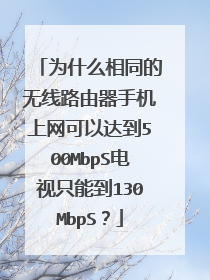 为什么相同的无线路由器手机上网可以达到500MbpS电视只能到130MbpS?