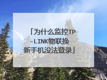 为什么监控TP-LINK物联换新手机没法登录