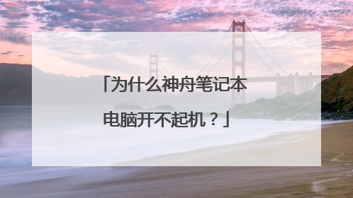 为什么神舟笔记本电脑开不起机?