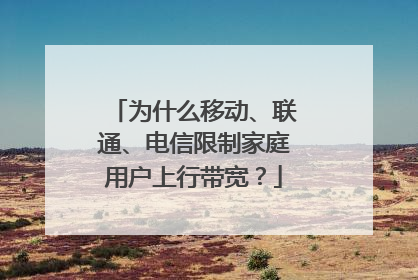 为什么移动、联通、电信限制家庭用户上行带宽?