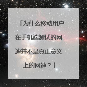 为什么移动用户在手机端测试的网速并不是真正意义上的网速？