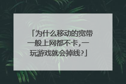 为什么移动的宽带一般上网都不卡,一玩游戏就会掉线?