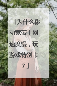 为什么移动宽带上网速度慢,玩游戏特别卡?