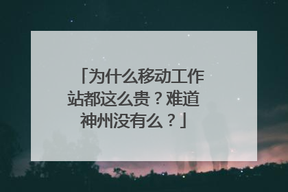 为什么移动工作站都这么贵?难道神州没有么?