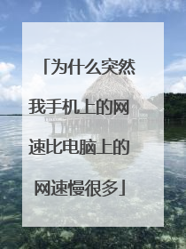 为什么突然我手机上的网速比电脑上的网速慢很多
