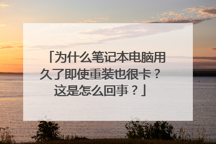 为什么笔记本电脑用久了即使重装也很卡?这是怎么回事?