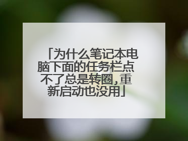 为什么笔记本电脑下面的任务栏点不了总是转圈,重新启动也没用