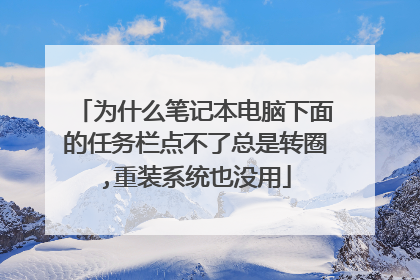 为什么笔记本电脑下面的任务栏点不了总是转圈,重装系统也没用