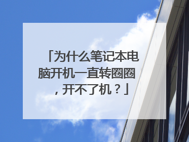 为什么笔记本电脑开机一直转圈圈，开不了机？