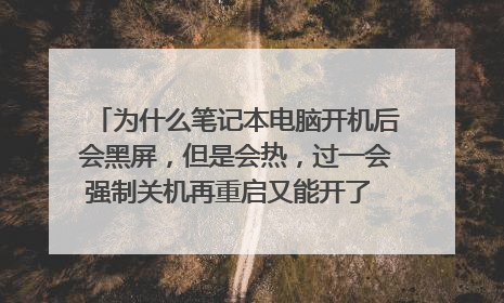 为什么笔记本电脑开机后会黑屏,但是会热,过一会强制关机再重启又能开了 ,有时又不会黑屏?
