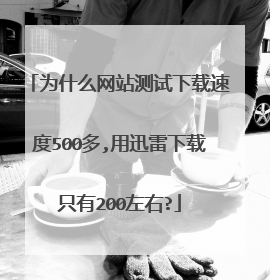 为什么网站测试下载速度500多,用迅雷下载只有200左右?