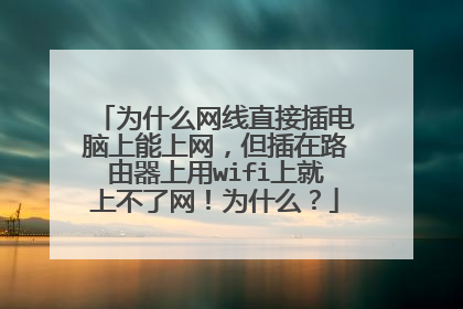 为什么网线直接插电脑上能上网，但插在路由器上用wifi上就上不了网！为什么？