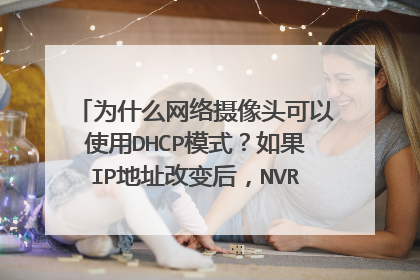 为什么网络摄像头可以使用DHCP模式?如果IP地址改变后,NVR不就访问不到了吗?