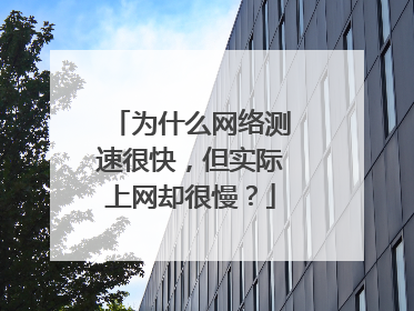 为什么网络测速很快，但实际上网却很慢？