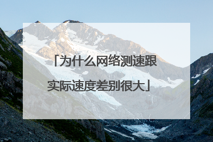 为什么网络测速跟实际速度差别很大