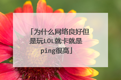 为什么网络良好但是玩LOL就卡就是ping很高