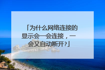 为什么网络连接的显示会一会连接，一会又自动断开?