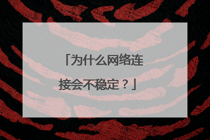 为什么网络连接会不稳定？