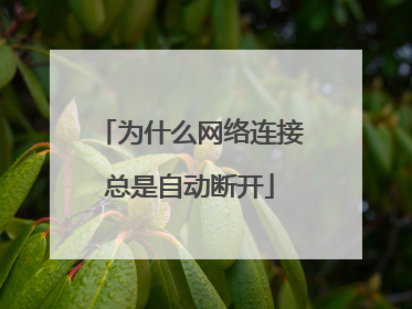为什么网络连接总是自动断开