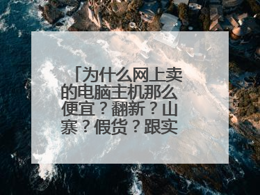 为什么网上卖的电脑主机那么便宜?翻新?山寨?假货?跟实体店差价太