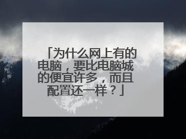 为什么网上有的电脑，要比电脑城的便宜许多，而且配置还一样？