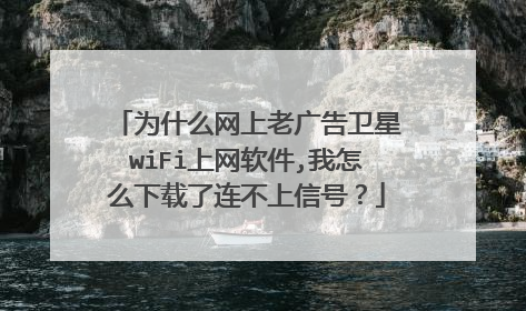 为什么网上老广告卫星wiFi上网软件,我怎么下载了连不上信号？