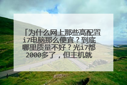 为什么网上那些高配置i7电脑那么便宜？到底哪里质量不好？光i7都2000多了，但主机就要5000多