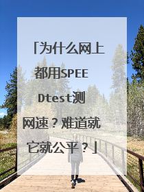 为什么网上都用SPEEDtest测网速？难道就它就公平？
