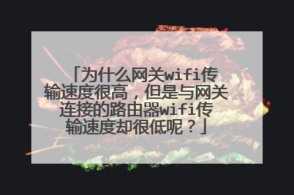 为什么网关wifi传输速度很高,但是与网关连接的路由器wifi传输速度却很低呢?