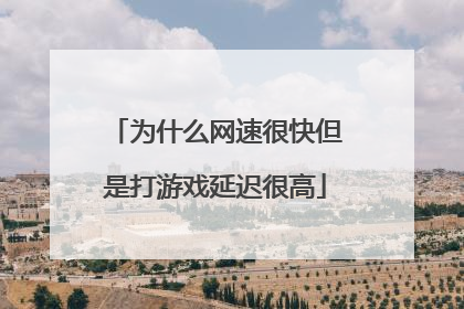为什么网速很快但是打游戏延迟很高