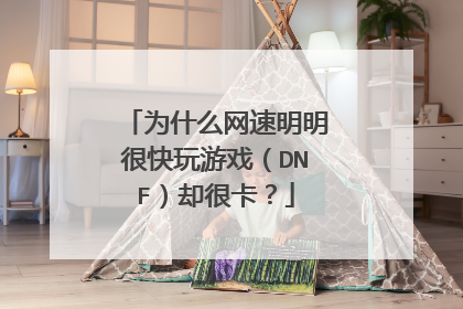 为什么网速明明很快玩游戏(DNF)却很卡?