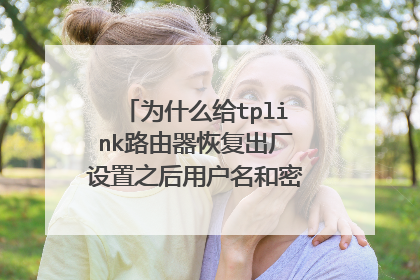 为什么给tplink路由器恢复出厂设置之后用户名和密码还是不正确？