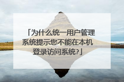 为什么统一用户管理系统提示您不能在本机登录访问系统?
