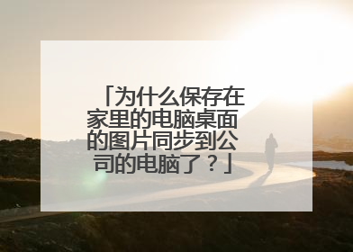 为什么保存在家里的电脑桌面的图片同步到公司的电脑了?
