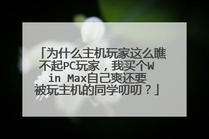 为什么主机玩家这么瞧不起PC玩家,我买个Win Max自己爽还要被玩主机的同学叨叨?