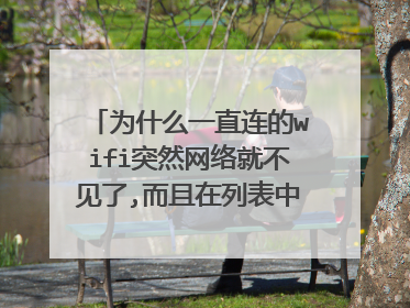 为什么一直连的wifi突然网络就不见了,而且在列表中也找不到了？