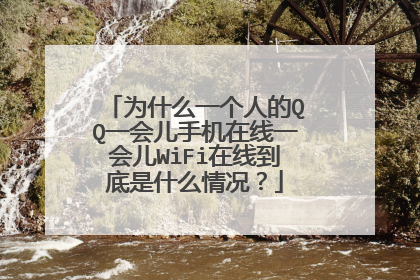 为什么一个人的QQ一会儿手机在线一会儿WiFi在线到底是什么情况?