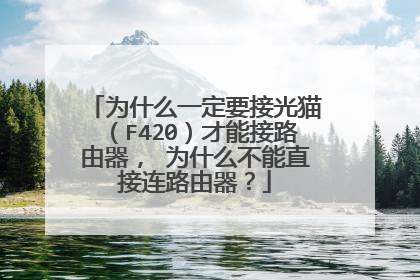 为什么一定要接光猫（F420）才能接路由器， 为什么不能直接连路由器？