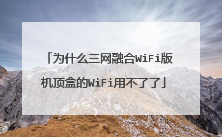 为什么三网融合WiFi版机顶盒的WiFi用不了了