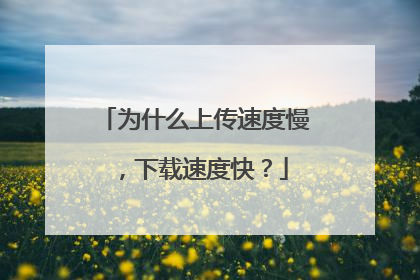 为什么上传速度慢,下载速度快?